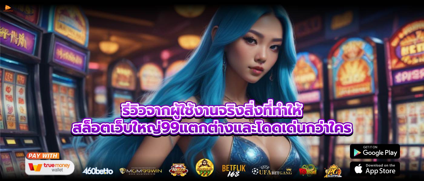 รีวิวจากผู้ใช้งานจริงสิ่งที่ทำให้สล็อตเว็บใหญ่99แตกต่างและโดดเด่นกว่าใคร